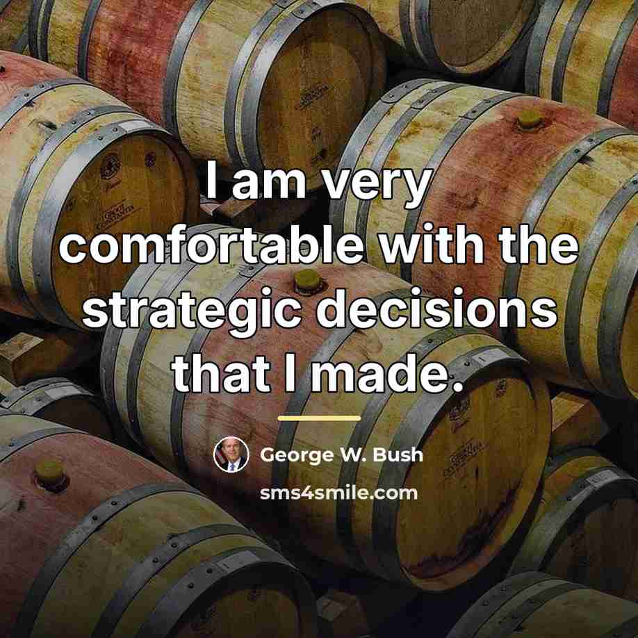 “I am very comfortable with the strategic decisions that I…” quote by George W. Bush