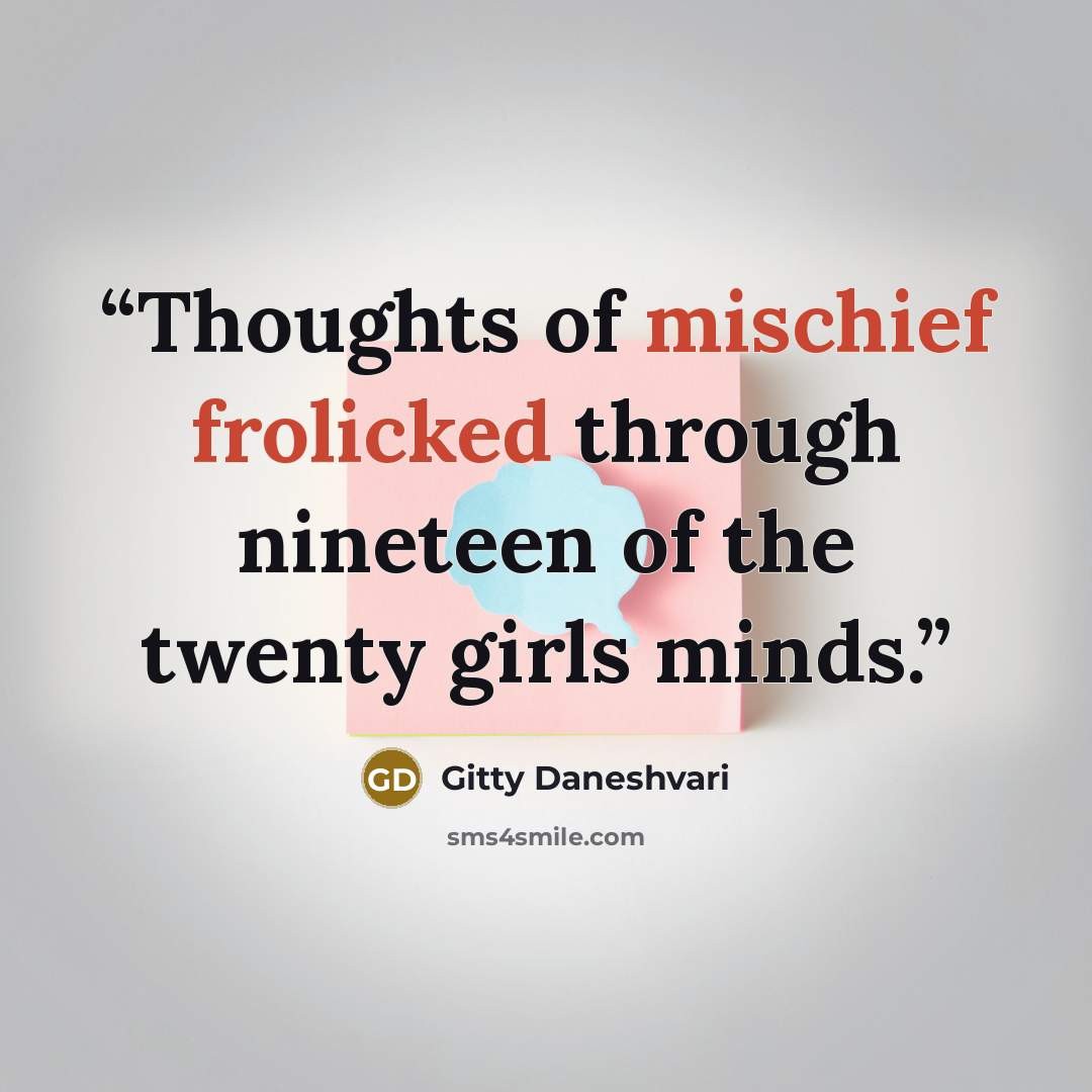 “Thoughts of mischief frolicked through nineteen of the twenty girls minds.” quote by Gitty Daneshvari