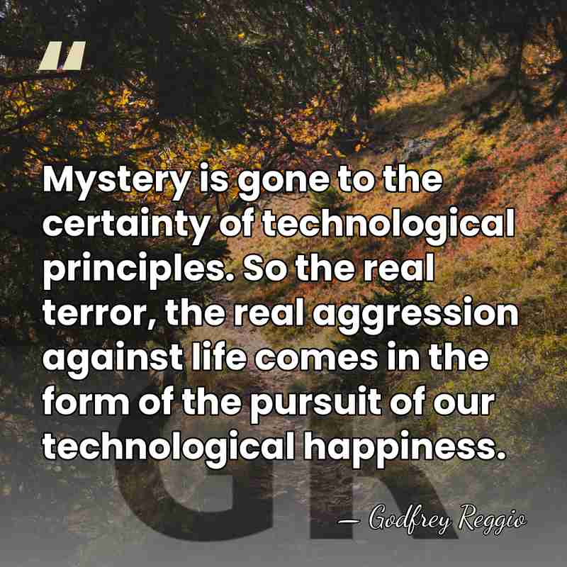 Mystery is gone to the certainty of technological principles. So the real&hellip; - Godfrey Reggio