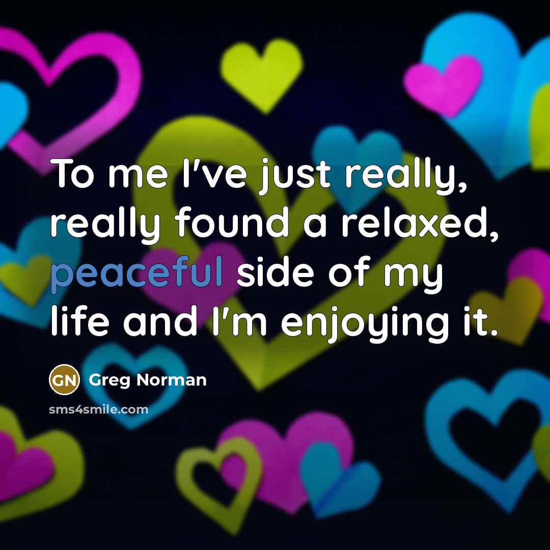 “To me I've just really, really found a relaxed, peaceful…” quote by Greg Norman