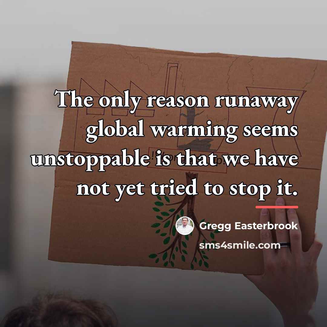 “The only reason runaway global warming seems unstoppable is that…” quote by Gregg Easterbrook