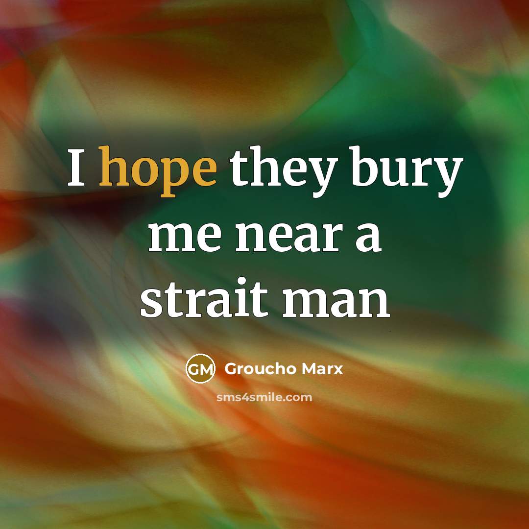 “I hope they bury me near a strait man…” quote by Groucho Marx