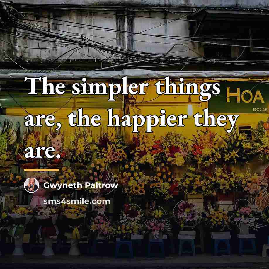 “The simpler things are, the happier they are.…” quote by Gwyneth Paltrow