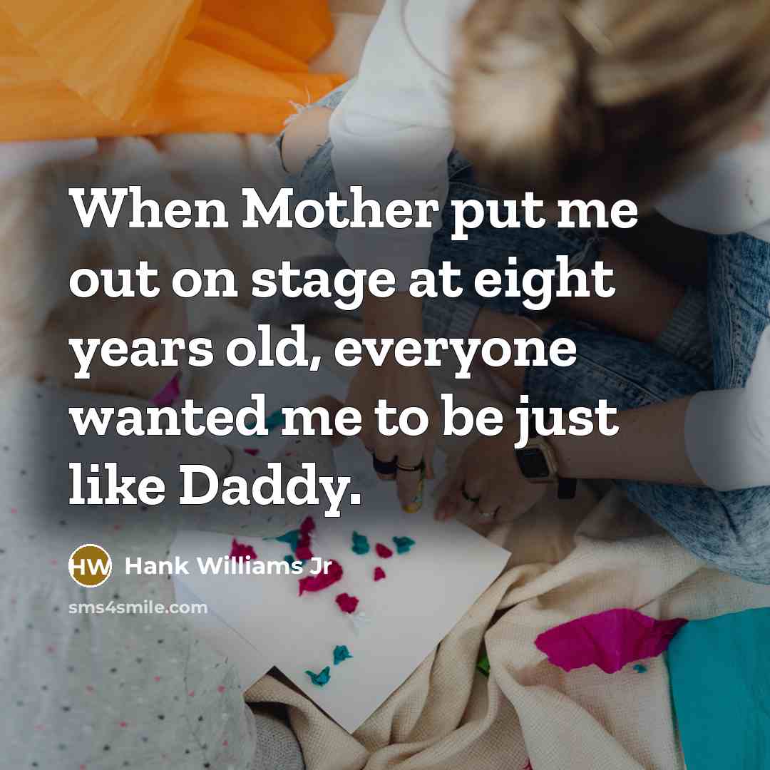 “When Mother put me out on stage at eight years…” quote by Hank Williams Jr