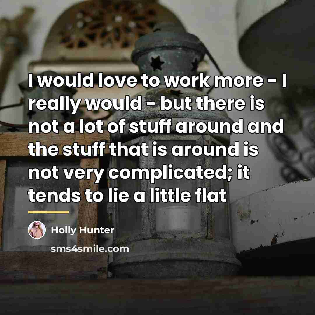 “I would love to work more - I really would…” quote by Holly Hunter