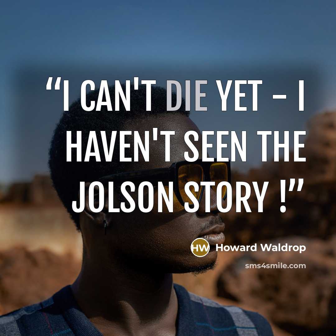 “I can't die yet - I haven't seen The Jolson Story !” quote by Howard Waldrop