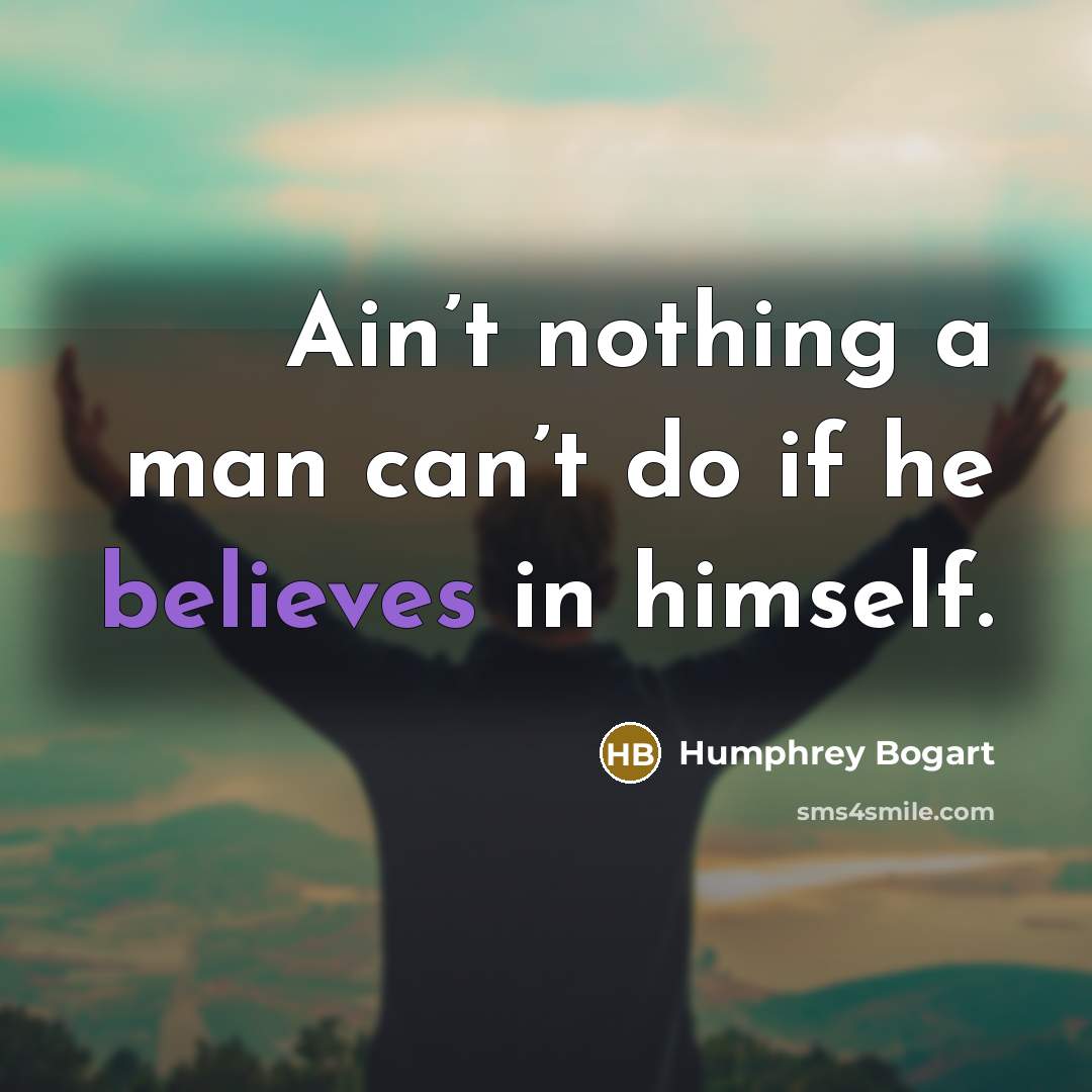 “Ain’t nothing a man can’t do if he believes in…” quote by Humphrey Bogart