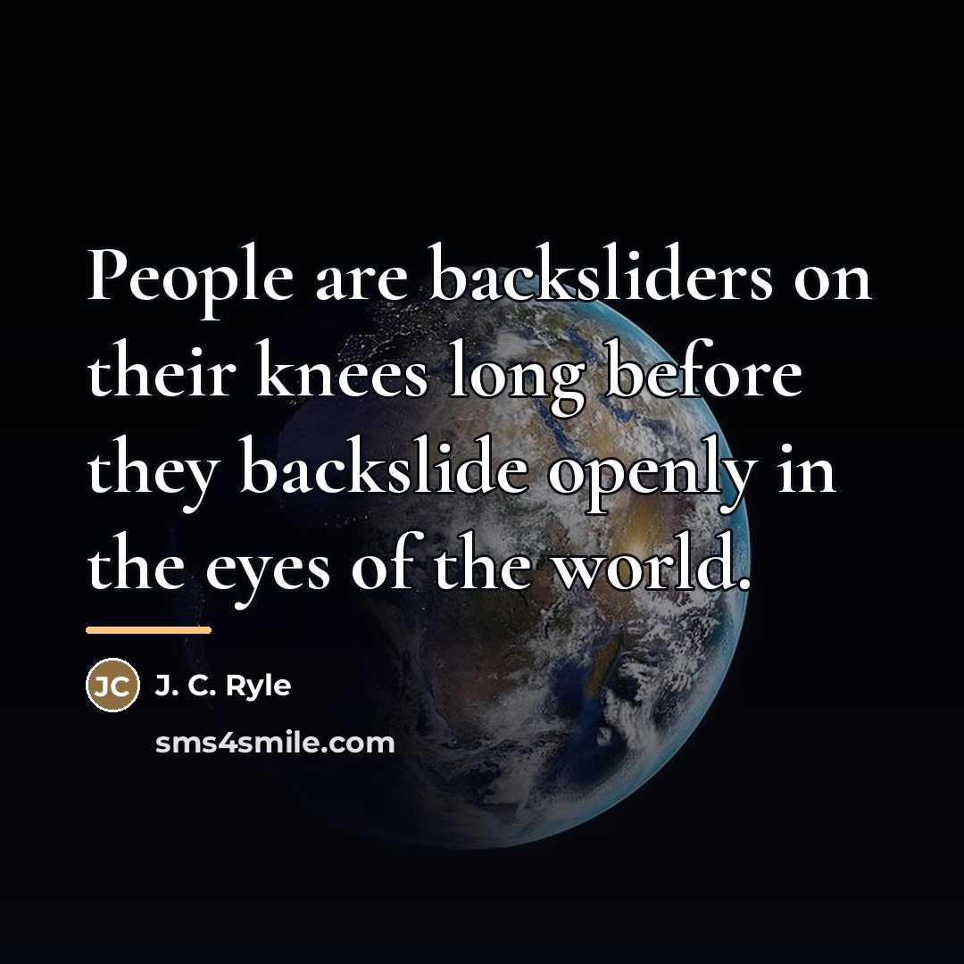 “People are backsliders on their knees long before they backslide…” quote by J. C. Ryle
