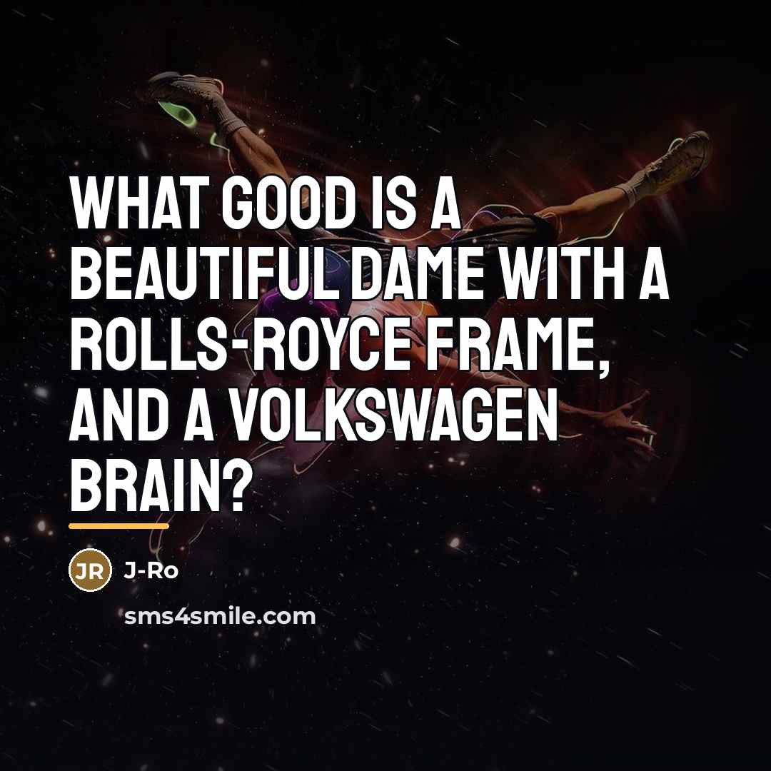 “What good is a beautiful dame with a Rolls-Royce frame,…” quote by J-Ro