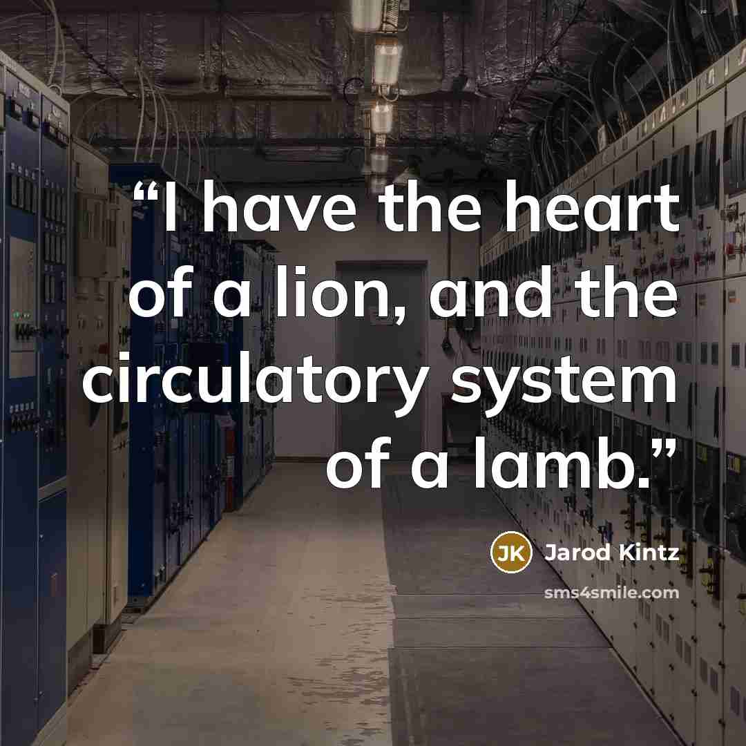 “I have the heart of a lion, and the circulatory system of a lamb.” quote by Jarod Kintz