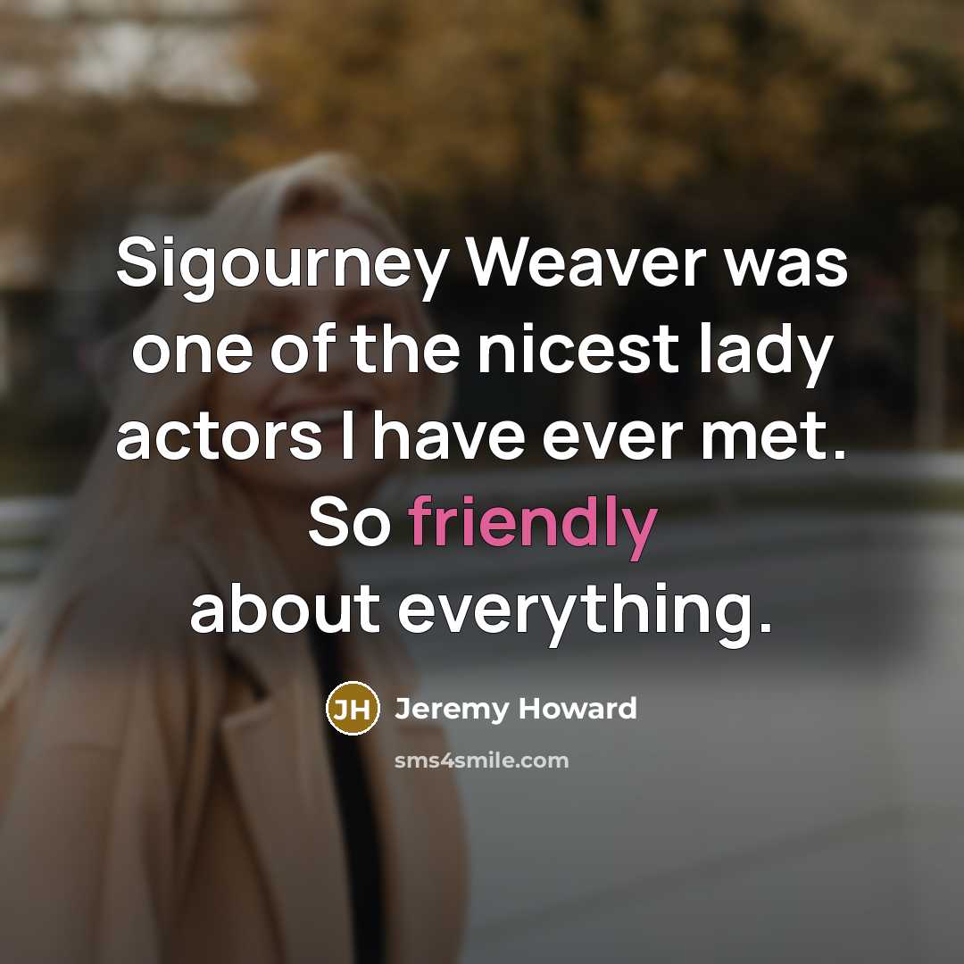 “Sigourney Weaver was one of the nicest lady actors I…” quote by Jeremy Howard