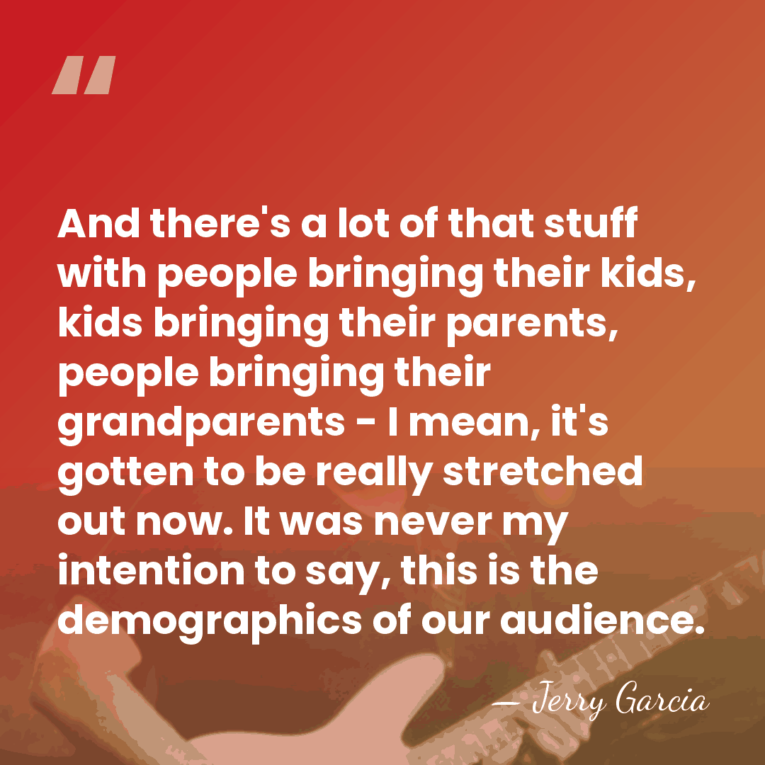 And there's a lot of that stuff with people bringing their kids,&hellip; - Jerry Garcia