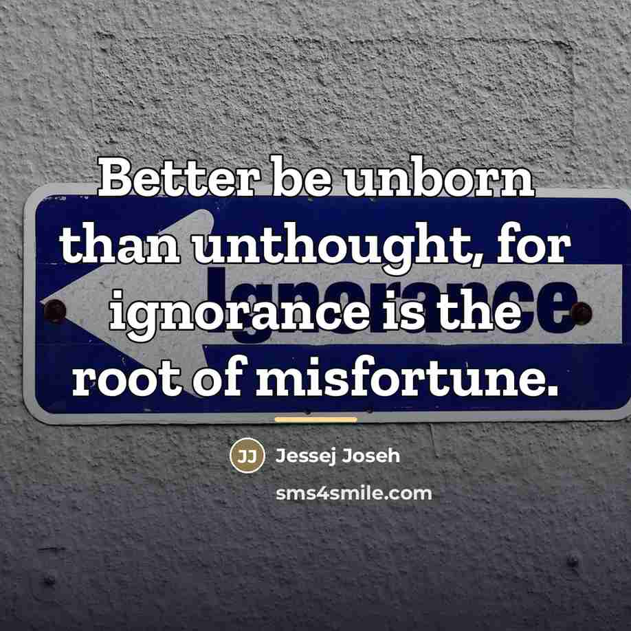 “Better be unborn than unthought, for ignorance is the root…” quote by Jessej Joseh