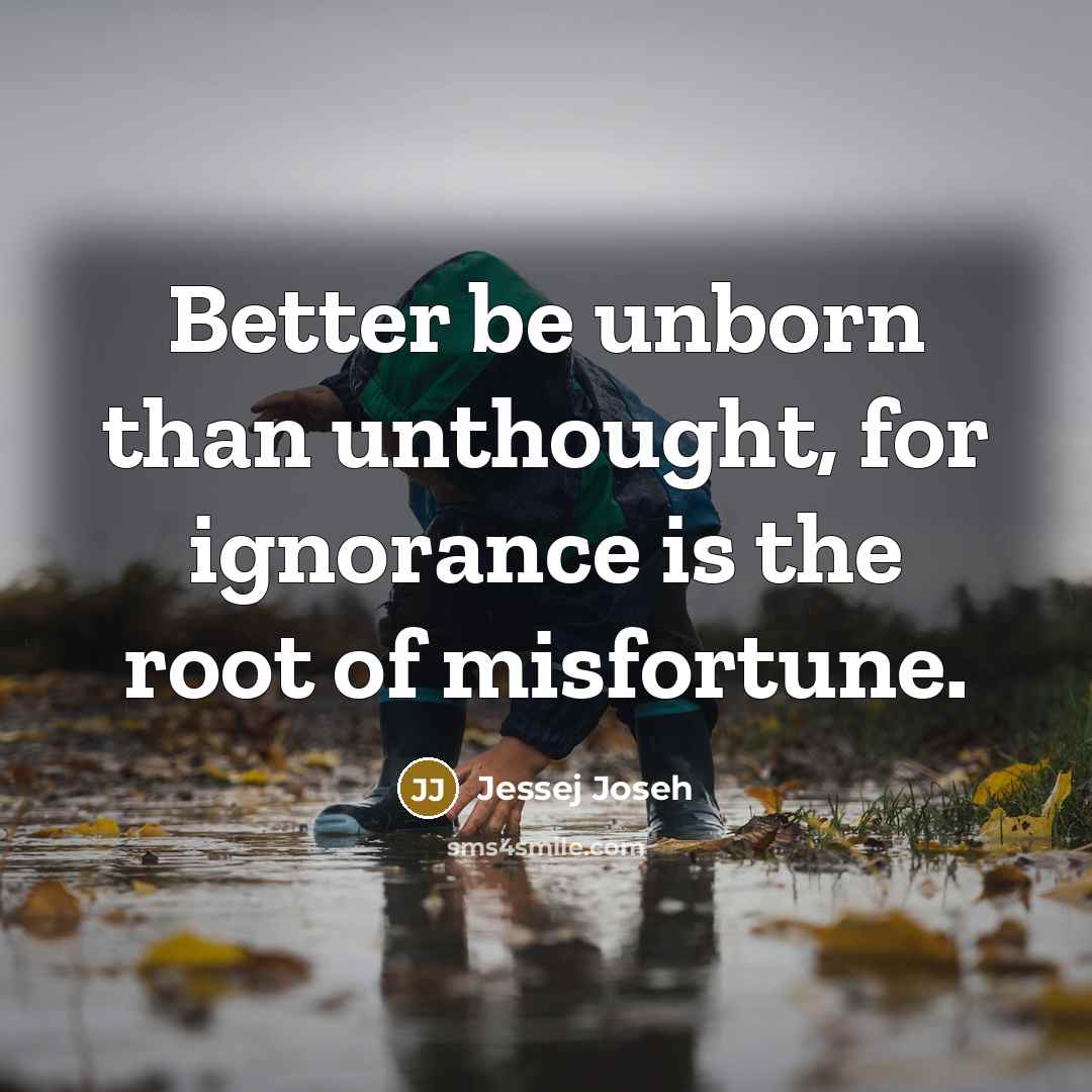 “Better be unborn than unthought, for ignorance is the root of misfortune.” quote by Jessej Joseh