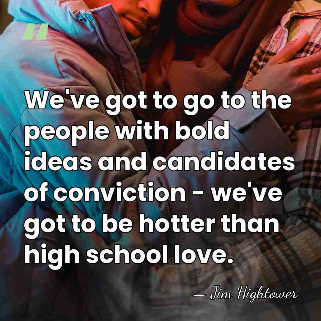 We've got to go to the people with bold ideas and candidates&hellip; - Jim Hightower