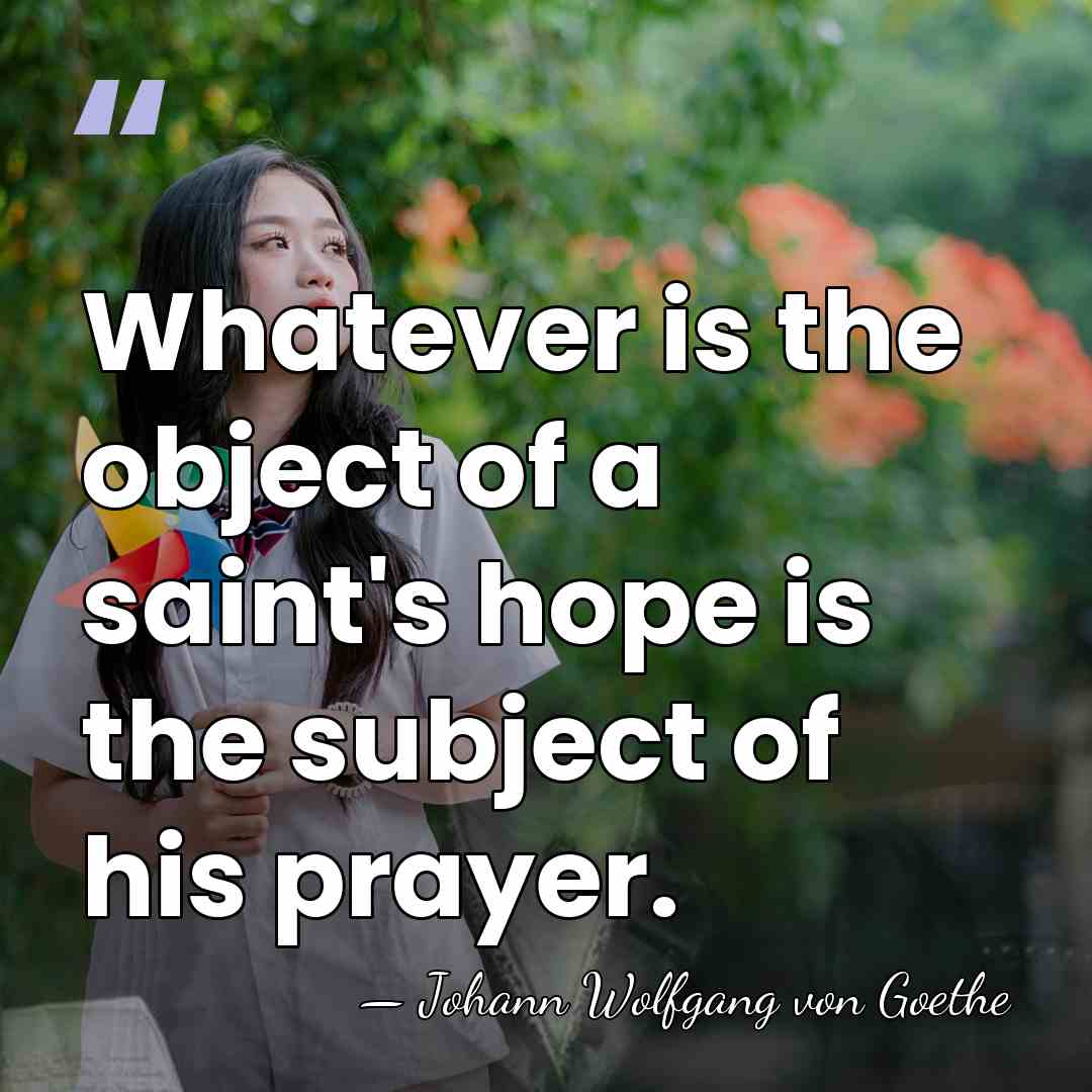 Whatever is the object of a saint's hope is the subject of&hellip; - Johann Wolfgang von Goethe