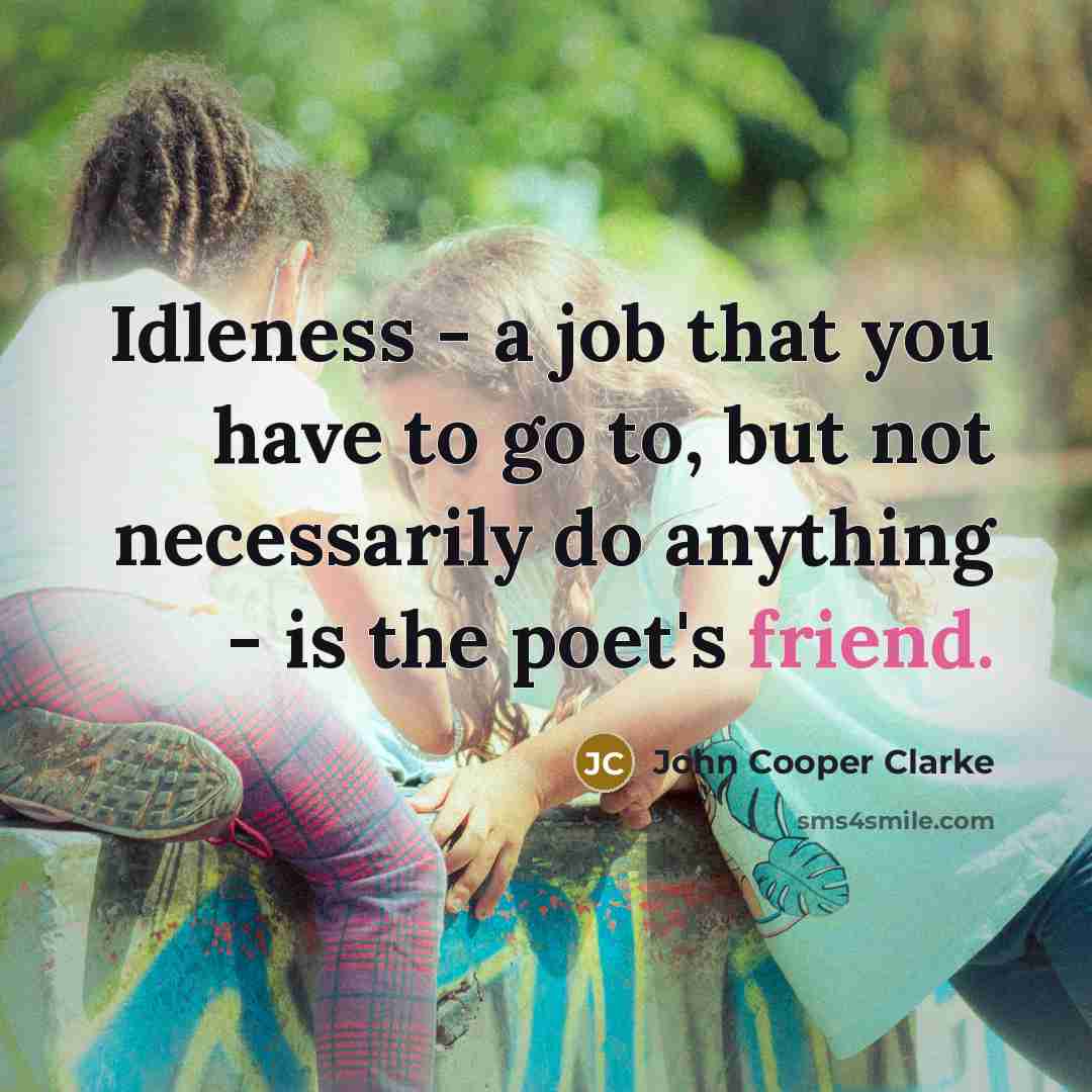 “Idleness - a job that you have to go to,…” quote by John Cooper Clarke
