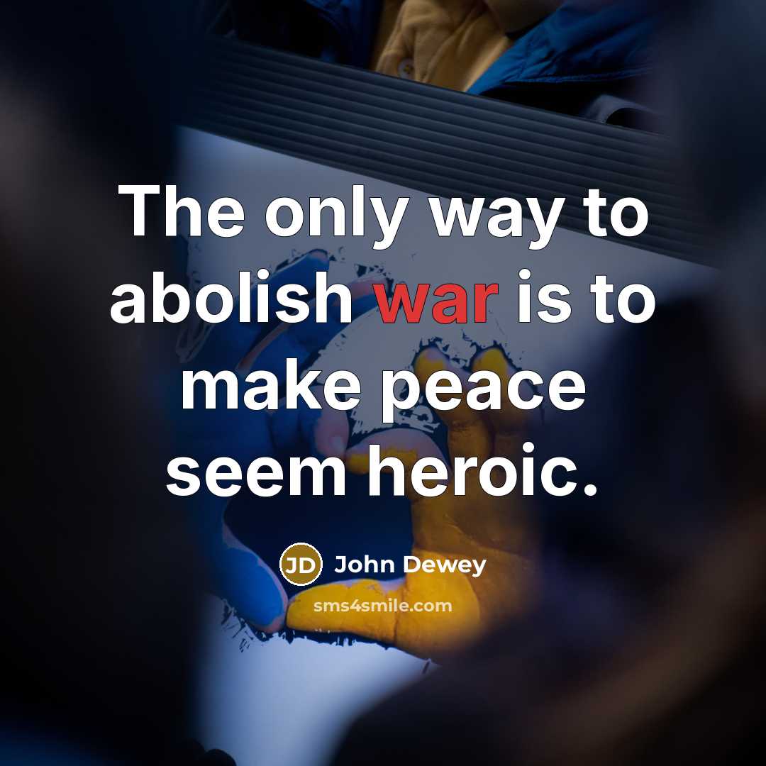 “The only way to abolish war is to make peace…” quote by John Dewey