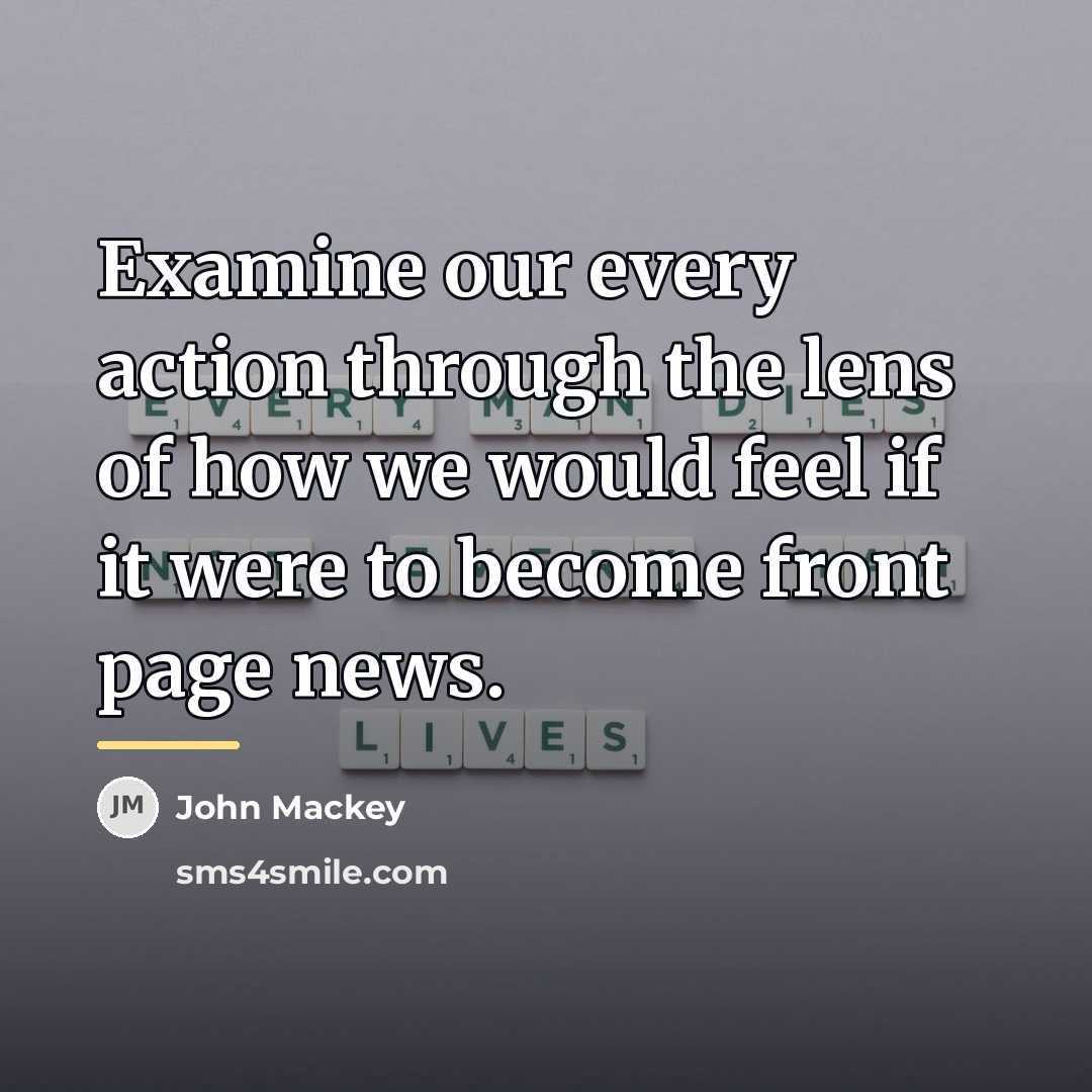 “Examine our every action through the lens of how we…” quote by John Mackey