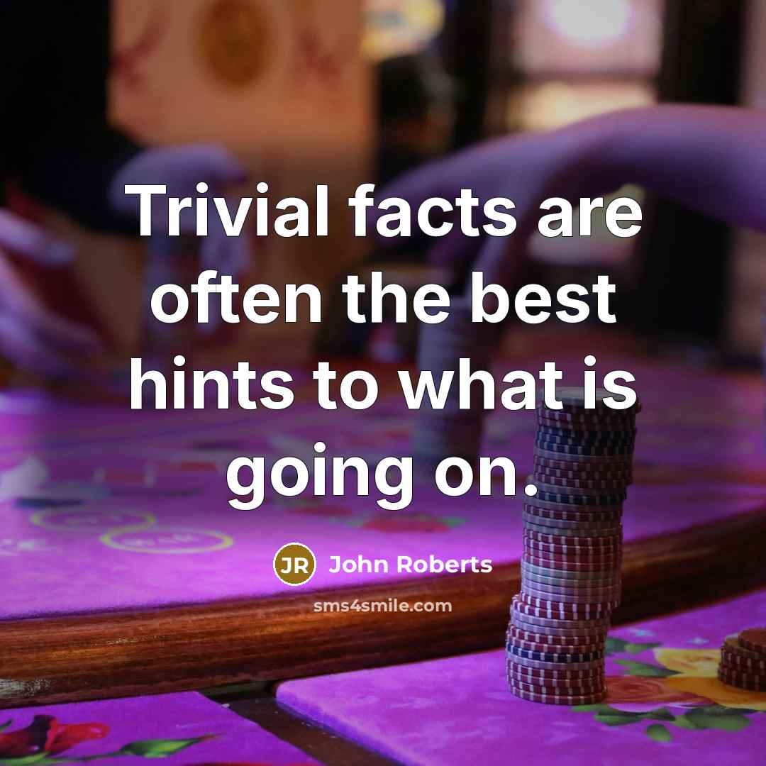 “Trivial facts are often the best hints to what is…” quote by John Roberts