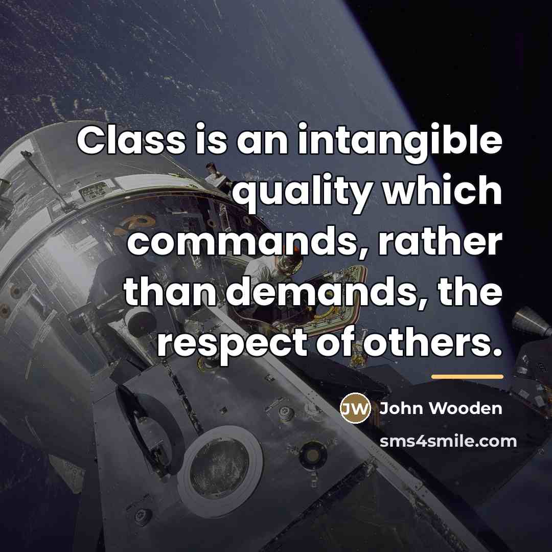 “Class is an intangible quality which commands, rather than demands,…” quote by John Wooden