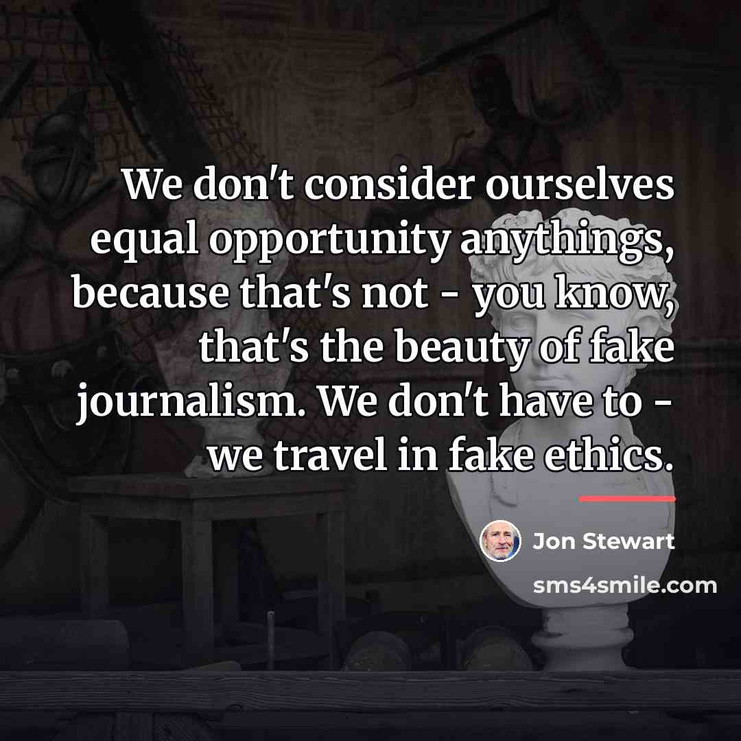 “We don't consider ourselves equal opportunity anythings, because that's not…” quote by Jon Stewart