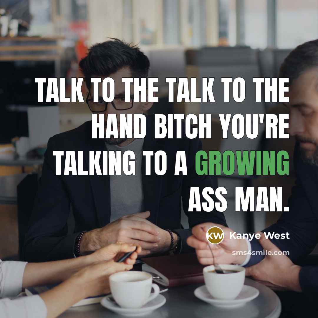 “Talk to the talk to the hand bitch you're talking…” quote by Kanye West