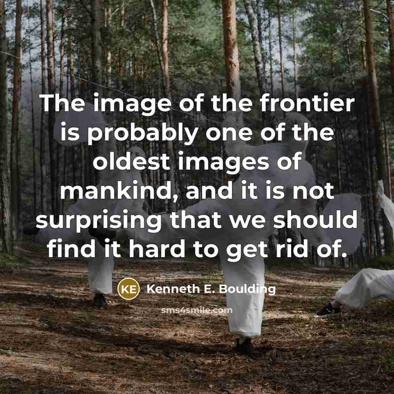 “The image of the frontier is probably one of the oldest images of mankind, and it is not surprising that we should find it hard to get rid of.” quote by Kenneth E. Boulding