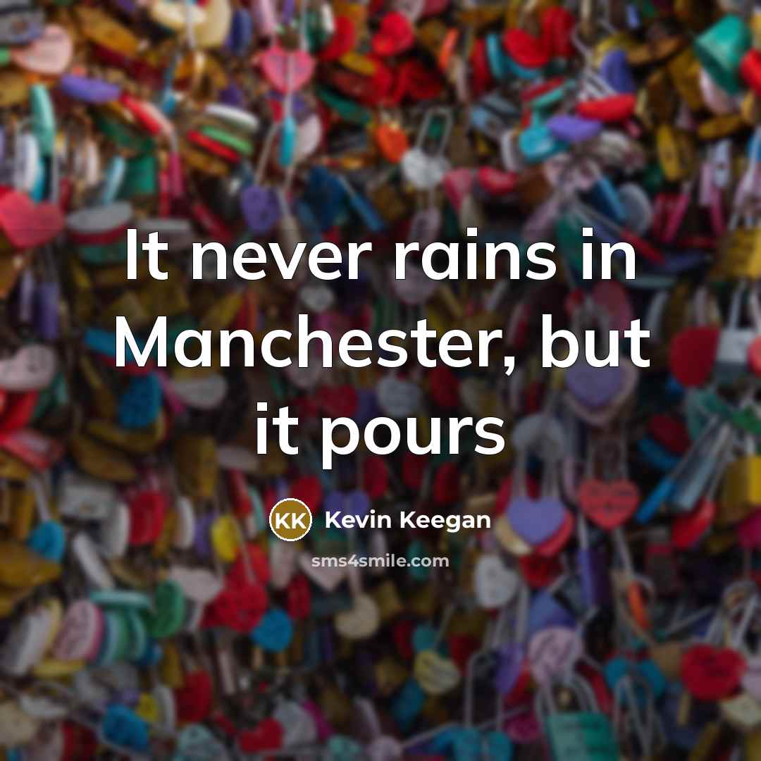 “It never rains in Manchester, but it pours…” quote by Kevin Keegan