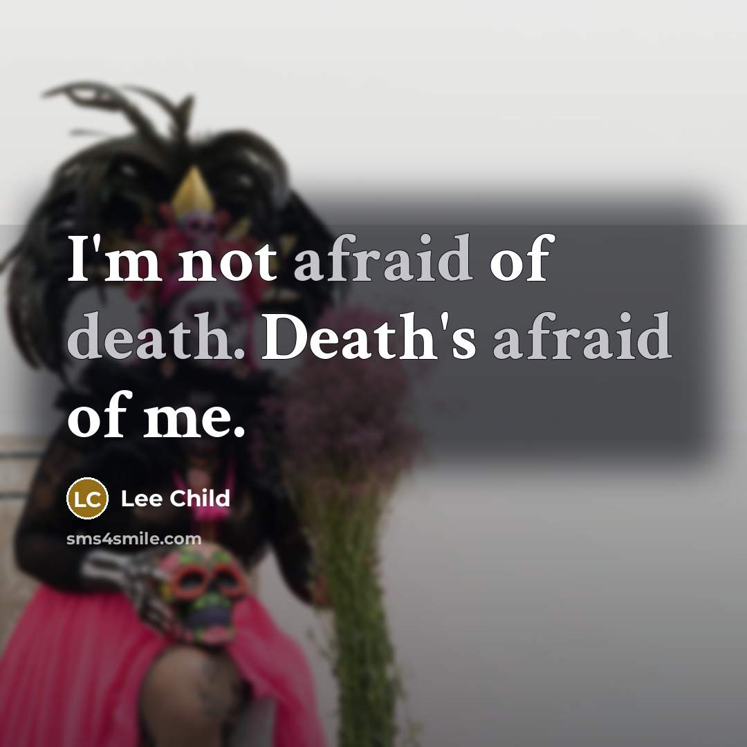 “I'm not afraid of death. Death's afraid of me.” quote by Lee Child