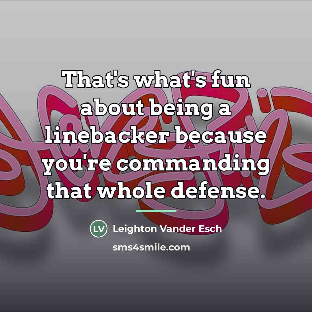 “That's what's fun about being a linebacker because you're commanding…” quote by Leighton Vander Esch