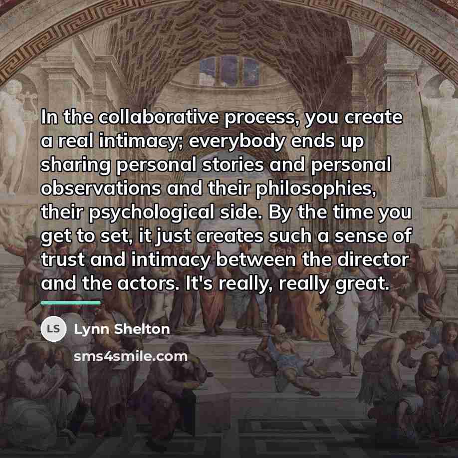 “In the collaborative process, you create a real intimacy; everybody…” quote by Lynn Shelton