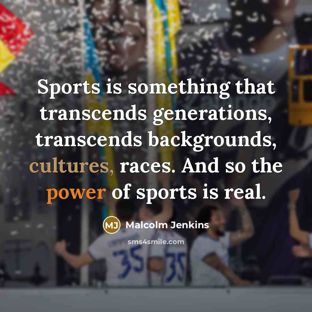 “Sports is something that transcends generations, transcends backgrounds, cultures, races. And so the power of sports is real.” quote by Malcolm Jenkins