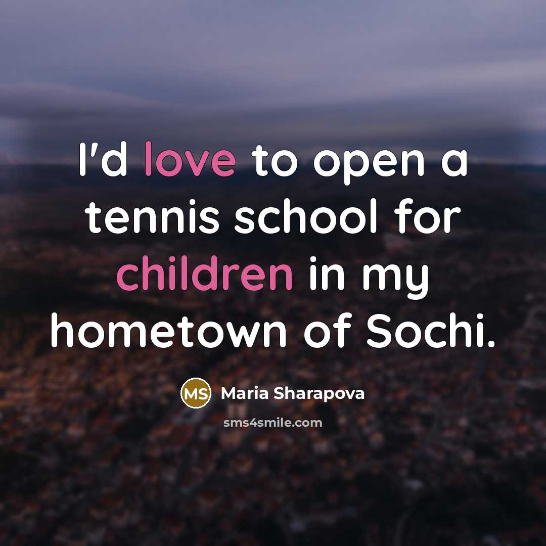 “I'd love to open a tennis school for children in…” quote by Maria Sharapova