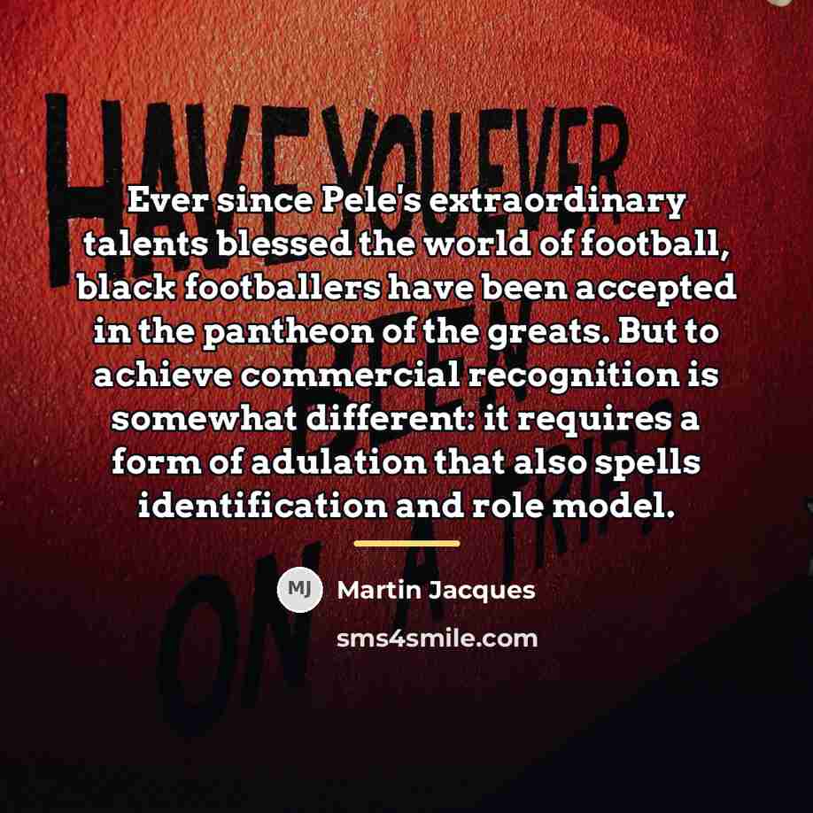 “Ever since Pele's extraordinary talents blessed the world of football,…” quote by Martin Jacques