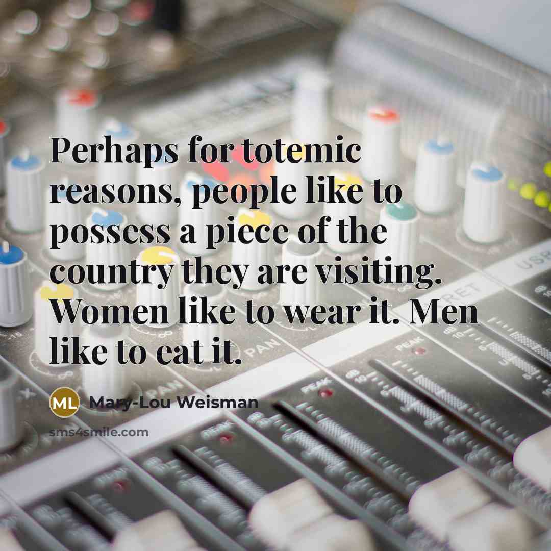 “Perhaps for totemic reasons, people like to possess a piece…” quote by Mary-Lou Weisman
