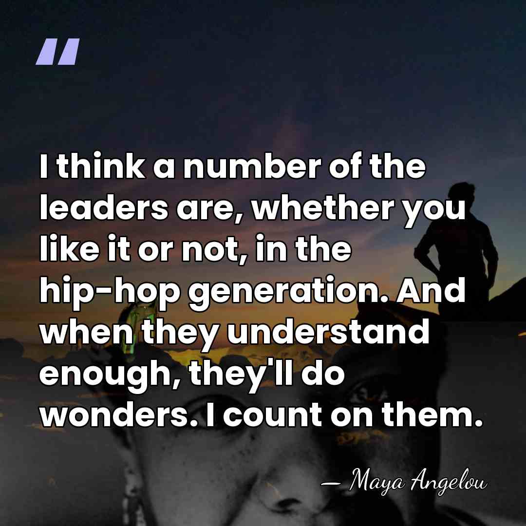 I think a number of the leaders are, whether you like it&hellip; - Maya Angelou