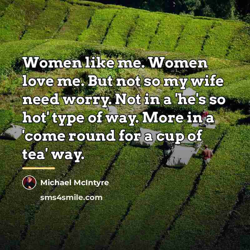 “Women like me. Women love me. But not so my…” quote by Michael McIntyre