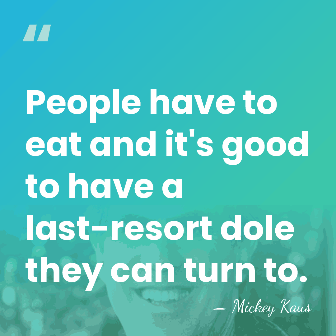 People have to eat and it's good to have a last-resort dole&hellip; - Mickey Kaus