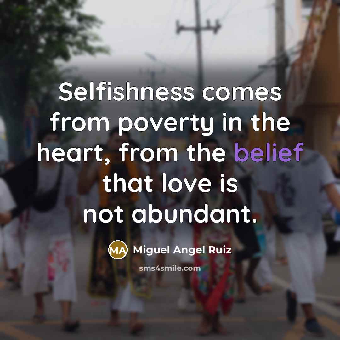 “Selfishness comes from poverty in the heart, from the belief…” quote by Miguel Angel Ruiz