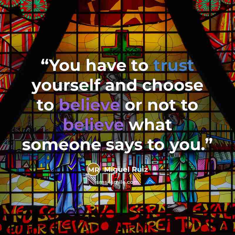 “You have to trust yourself and choose to believe or not to believe what someone says to you.” quote by Miguel Ruiz