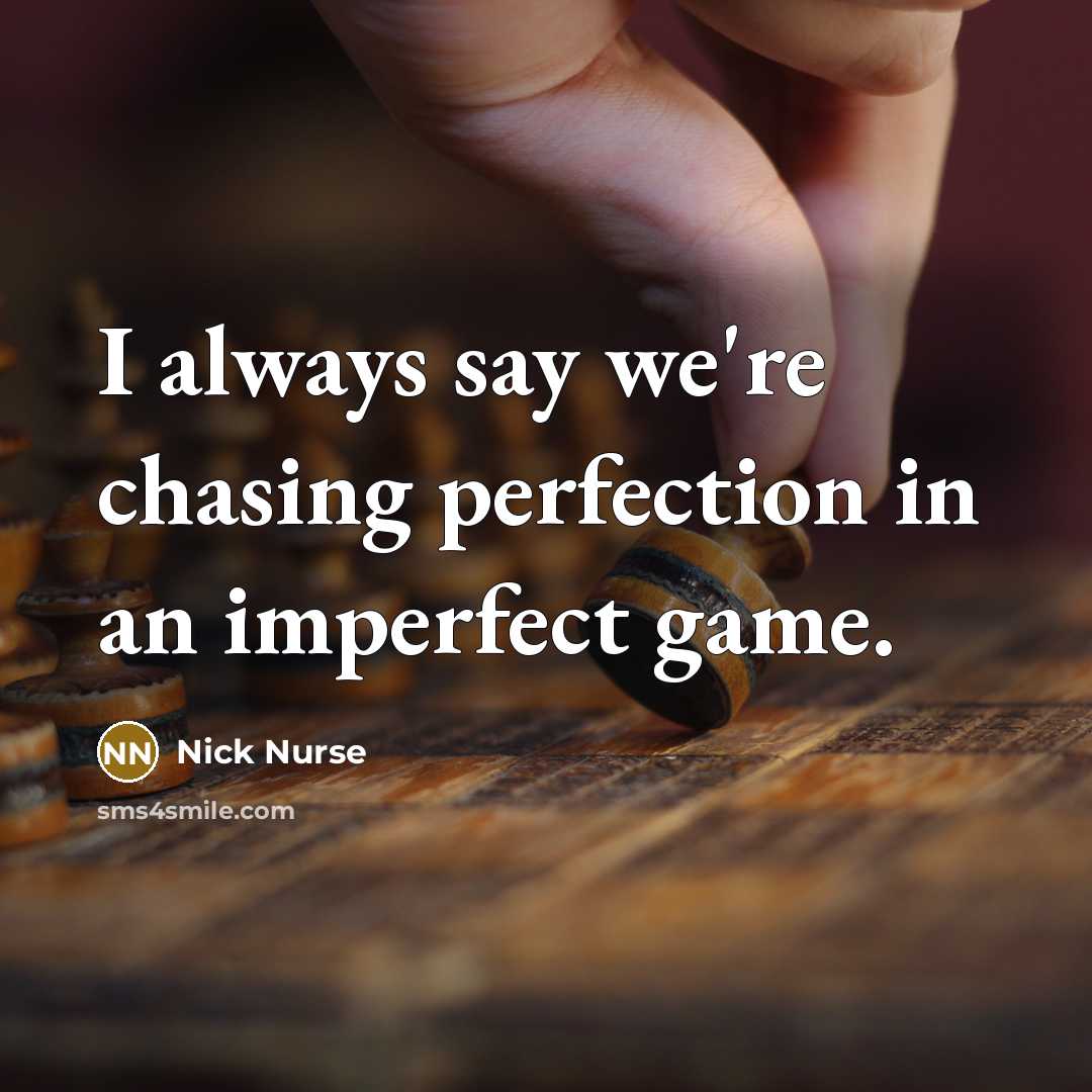 “I always say we're chasing perfection in an imperfect game.…” quote by Nick Nurse