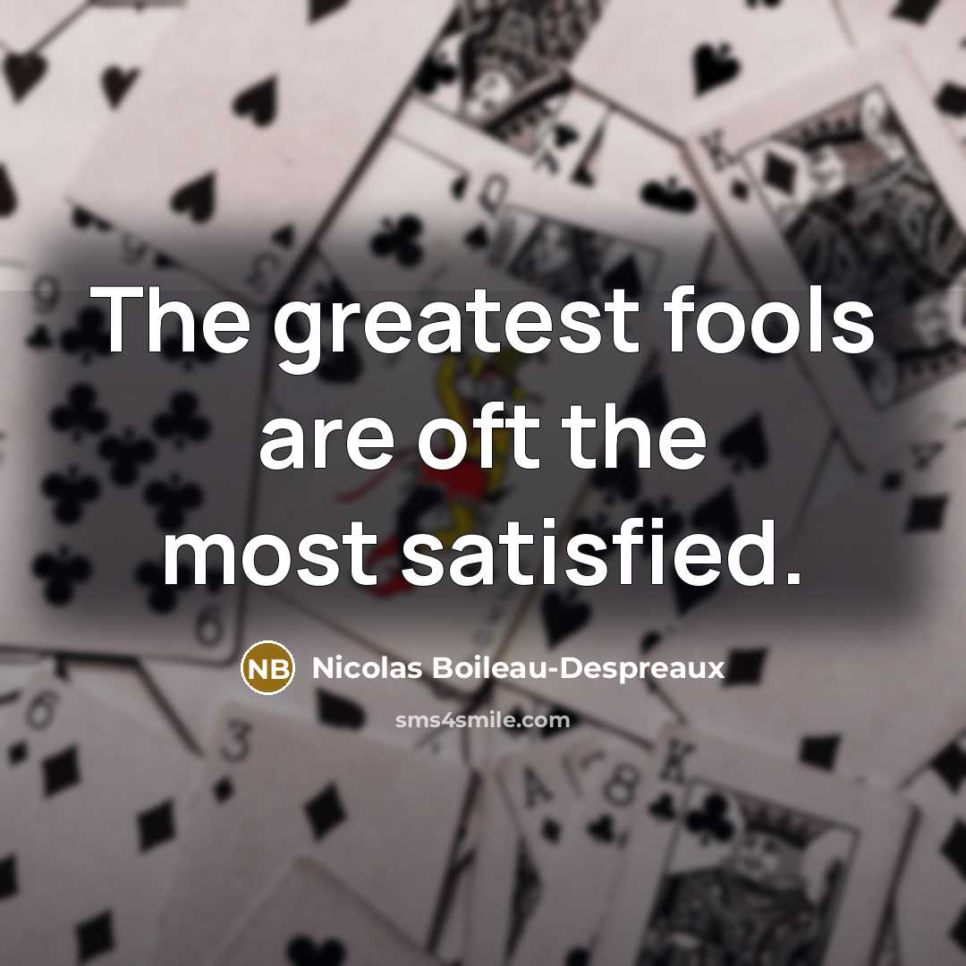 “The greatest fools are oft the most satisfied.…” quote by Nicolas Boileau-Despreaux