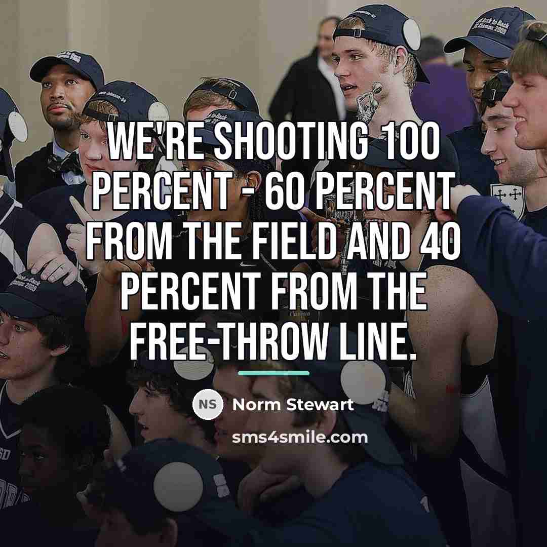 “We're shooting 100 percent - 60 percent from the field…” quote by Norm Stewart