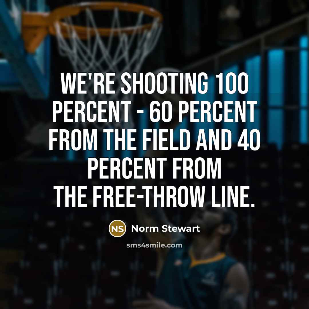 “We're shooting 100 percent - 60 percent from the field and 40 percent from the free-throw line.” quote by Norm Stewart