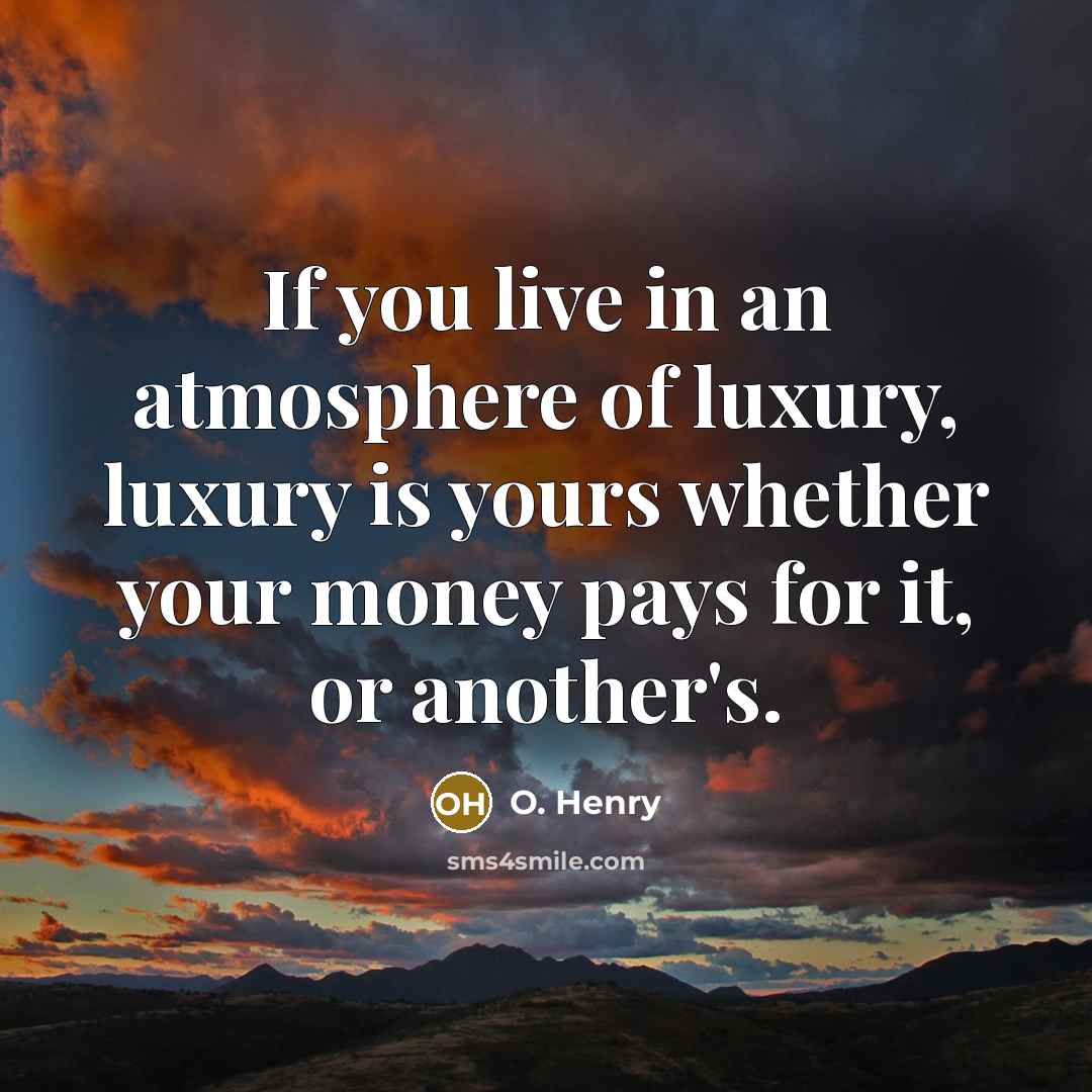 “If you live in an atmosphere of luxury, luxury is…” quote by O. Henry