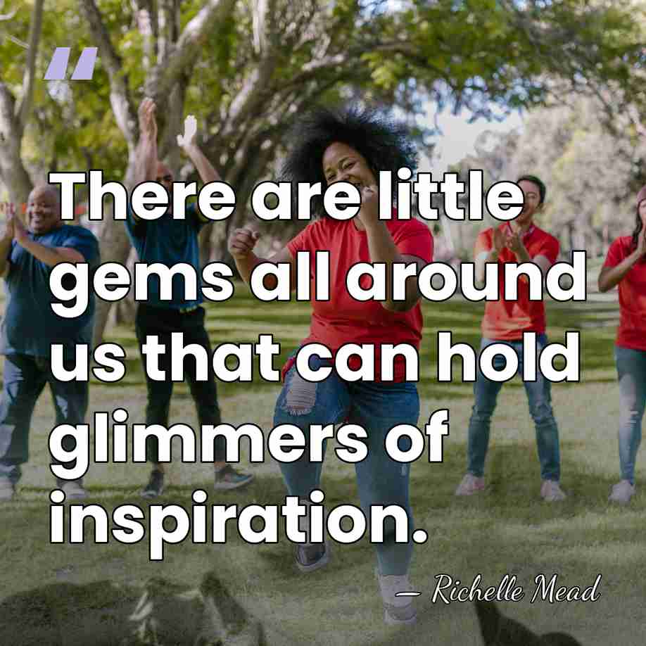 There are little gems all around us that can hold glimmers of&hellip; - Richelle Mead