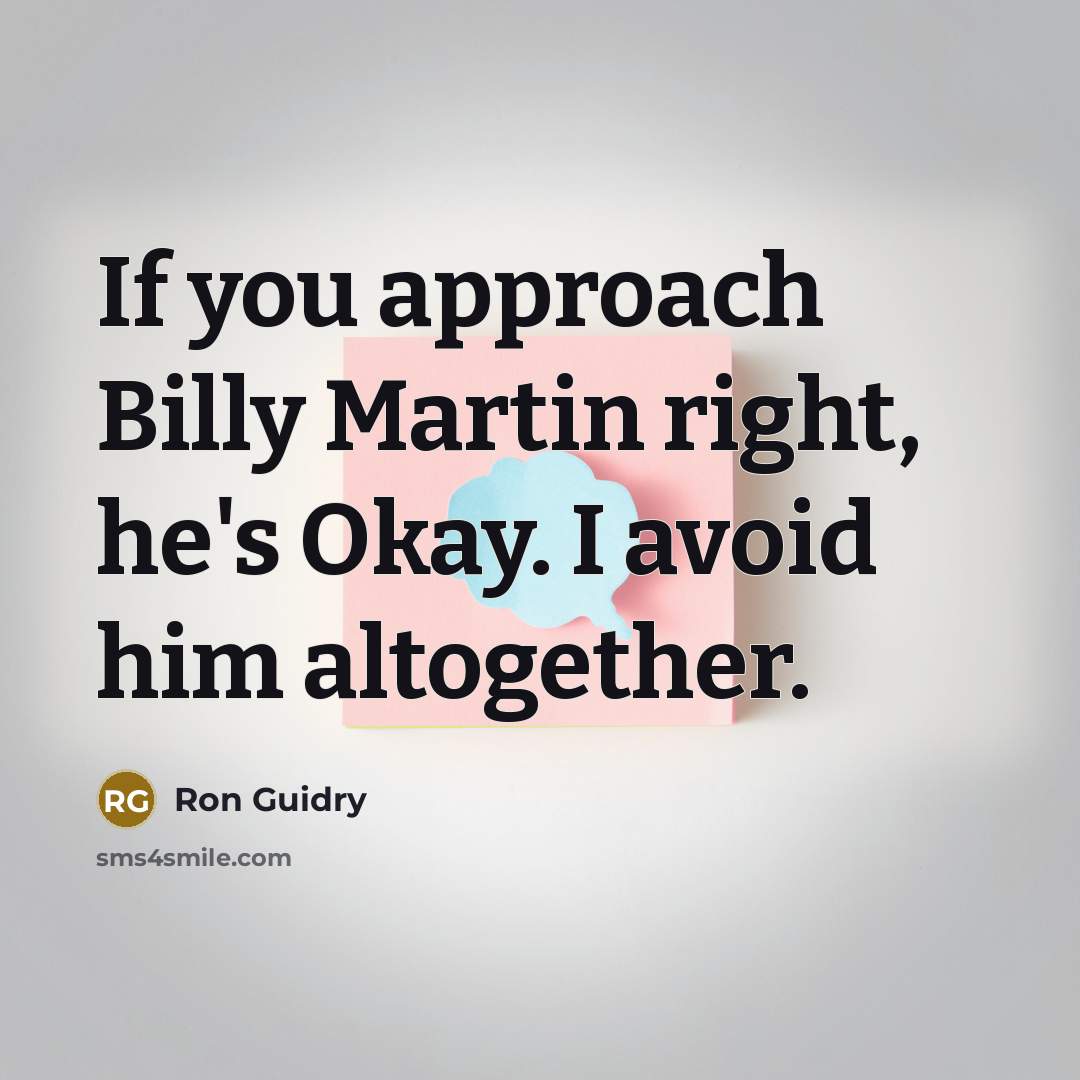 “If you approach Billy Martin right, he's Okay. I avoid him altogether.” quote by Ron Guidry