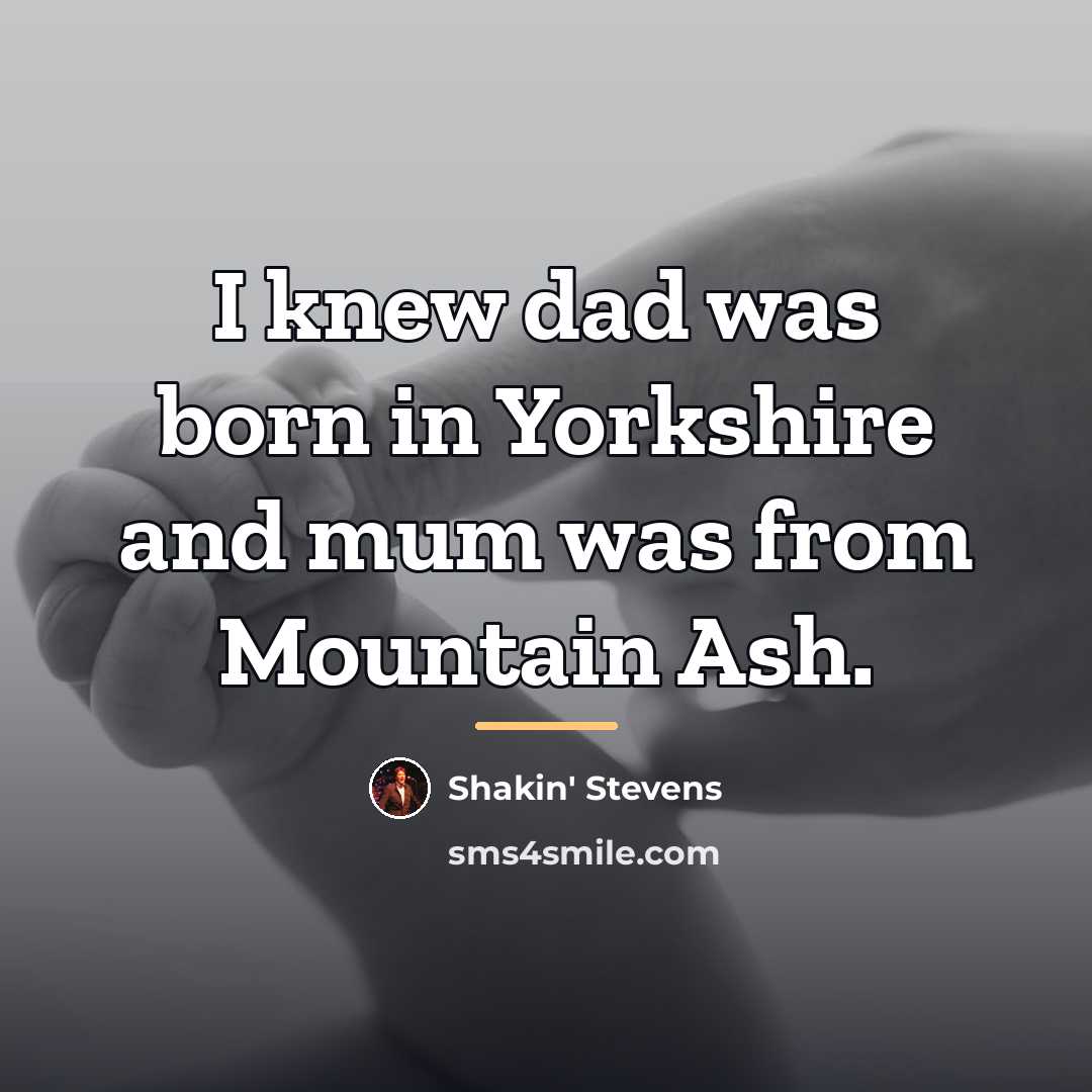 “I knew dad was born in Yorkshire and mum was…” quote by Shakin' Stevens