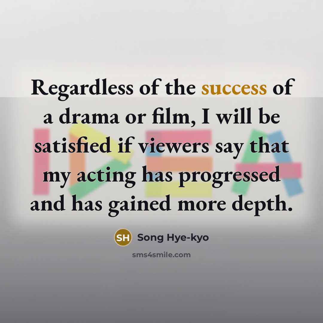 “Regardless of the success of a drama or film, I…” quote by Song Hye-kyo